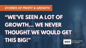 Stories of Profit & Growth quote - "We've seen a a lot of growth... ne never thought we would get this big!"
